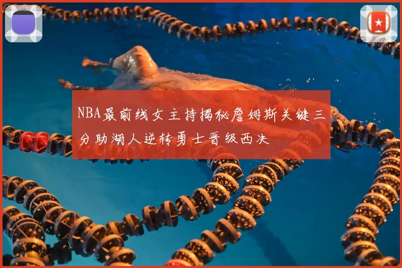 NBA最前线女主持揭秘詹姆斯关键三分助湖人逆转勇士晋级西决