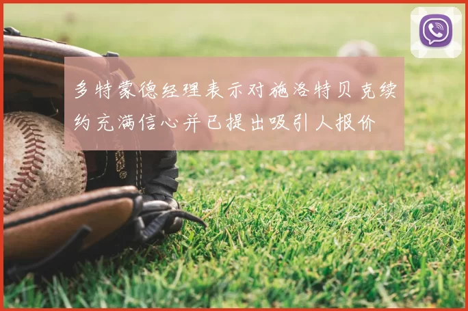 多特蒙德经理表示对施洛特贝克续约充满信心并已提出吸引人报价
