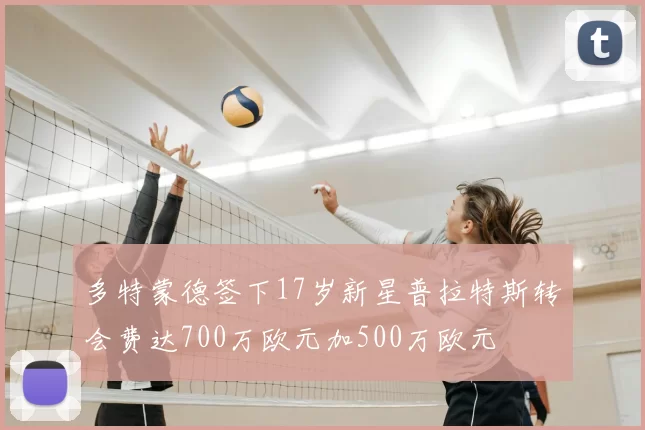 多特蒙德签下17岁新星普拉特斯转会费达700万欧元加500万欧元