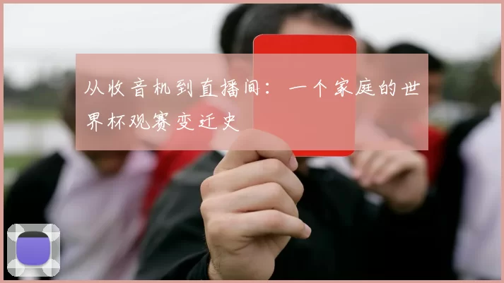 从收音机到直播间:一个家庭的世界杯观赛变迁史