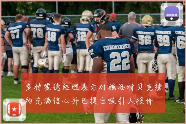 多特蒙德经理表示对施洛特贝克续约充满信心并已提出吸引人报价