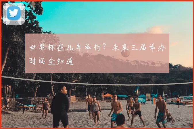 世界杯在几年举行?未来三届举办时间全知道