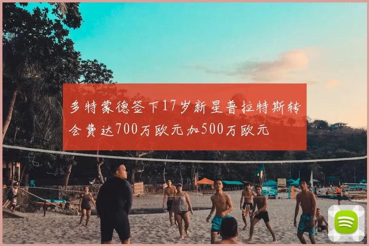 多特蒙德签下17岁新星普拉特斯转会费达700万欧元加500万欧元