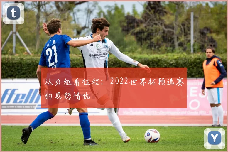 从分组看征程:2022世界杯预选赛的恩怨情仇