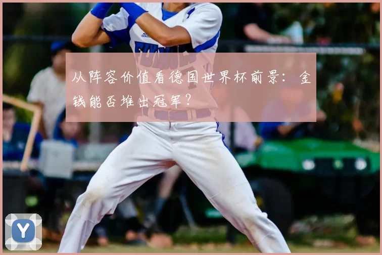 从阵容价值看德国世界杯前景：金钱能否堆出冠军？