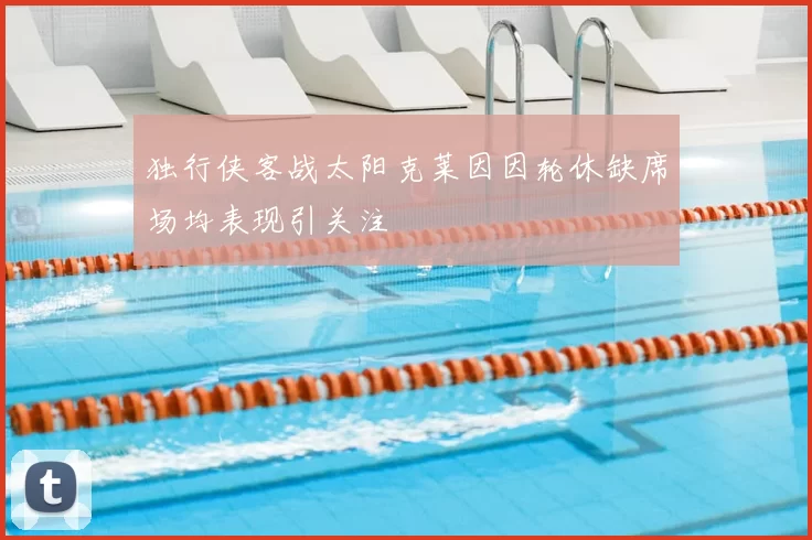 独行侠客战太阳克莱因因轮休缺席场均表现引关注