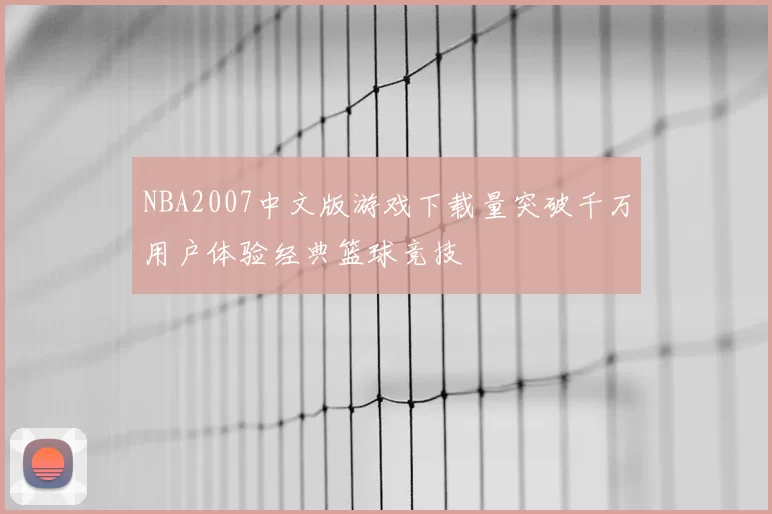 NBA2007中文版游戏下载量突破千万用户体验经典篮球竞技