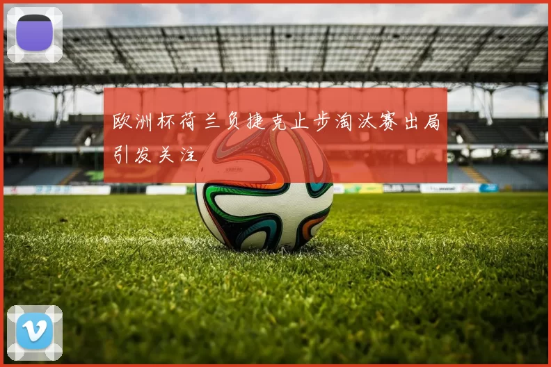 欧洲杯荷兰负捷克止步淘汰赛出局引发关注