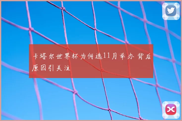 卡塔尔世界杯为何选11月举办 背后原因引关注