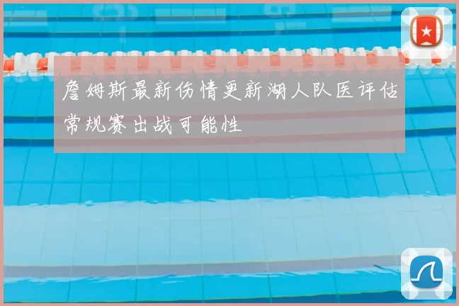 詹姆斯最新伤情更新湖人队医评估常规赛出战可能性