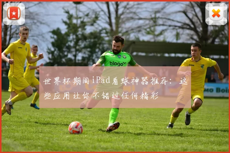世界杯期间iPad看球神器推荐:这些应用让你不错过任何精彩