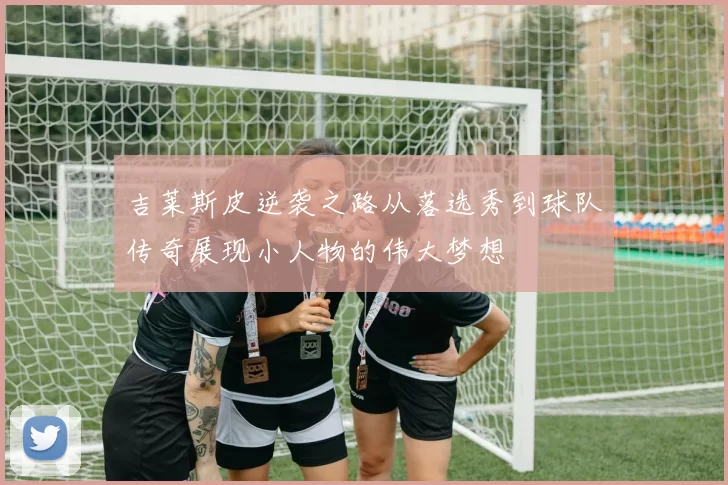 吉莱斯皮逆袭之路从落选秀到球队传奇展现小人物的伟大梦想