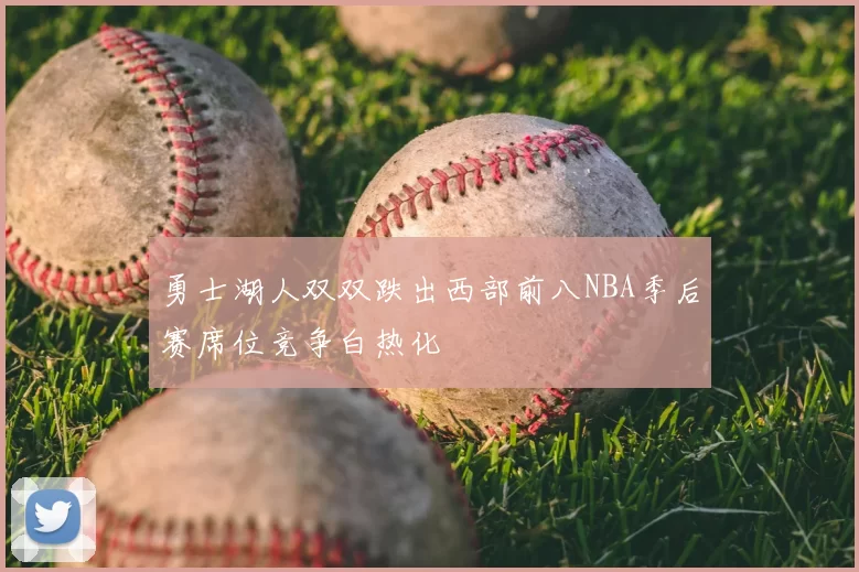 勇士湖人双双跌出西部前八NBA季后赛席位竞争白热化