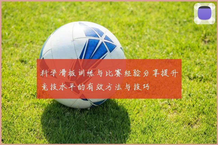 科学滑板训练与比赛经验分享提升竞技水平的有效方法与技巧