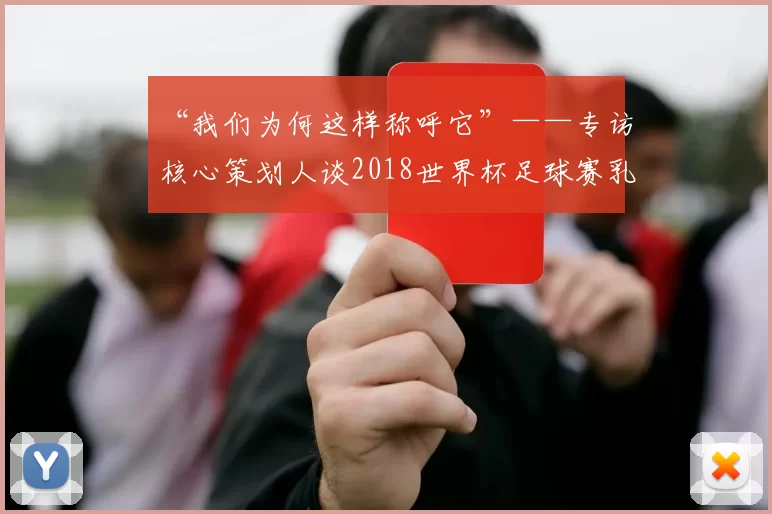 “我们为何这样称呼它”——专访核心策划人谈2018世界杯足球赛乳名