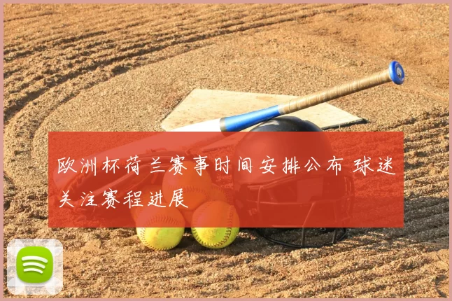 欧洲杯荷兰赛事时间安排公布 球迷关注赛程进展