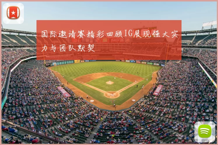 国际邀请赛精彩回顾IG展现强大实力与团队默契