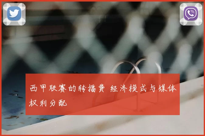 西甲联赛的转播费 经济模式与媒体权利分配