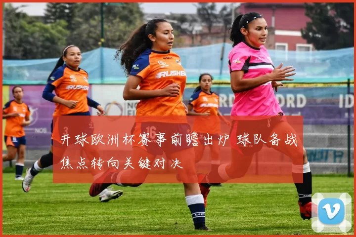 开球欧洲杯赛事前瞻出炉 球队备战焦点转向关键对决