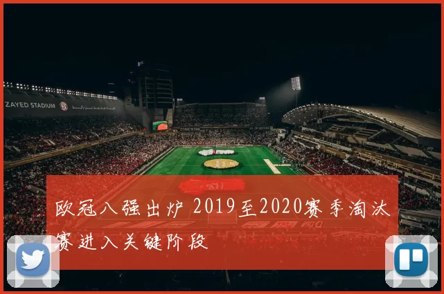 欧冠八强出炉 2019至2020赛季淘汰赛进入关键阶段