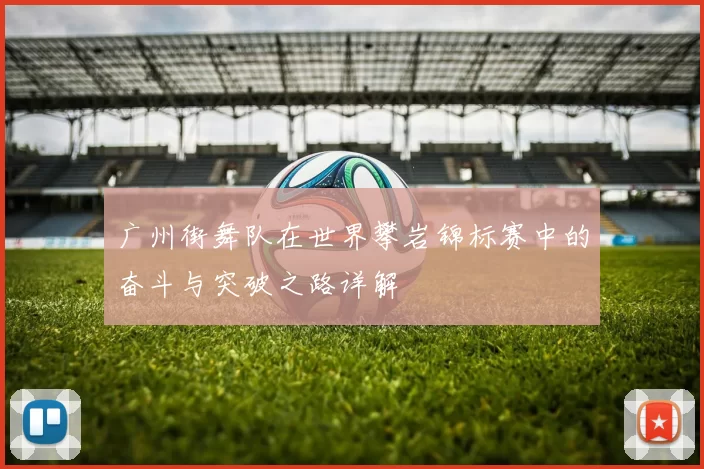 广州街舞队在世界攀岩锦标赛中的奋斗与突破之路详解