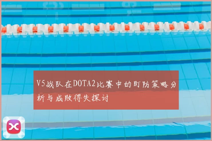 V5战队在DOTA2比赛中的盯防策略分析与成败得失探讨