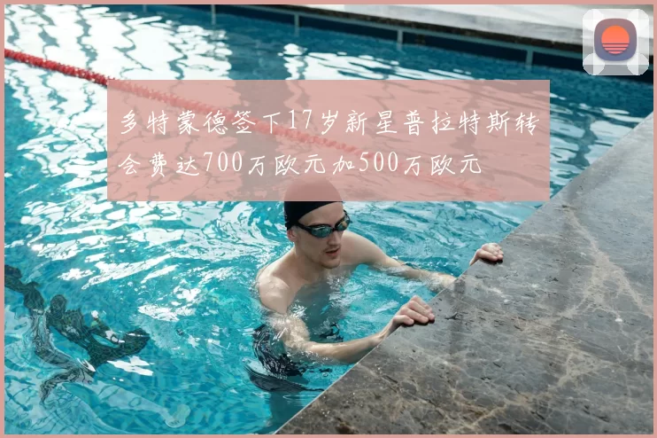 多特蒙德签下17岁新星普拉特斯转会费达700万欧元加500万欧元