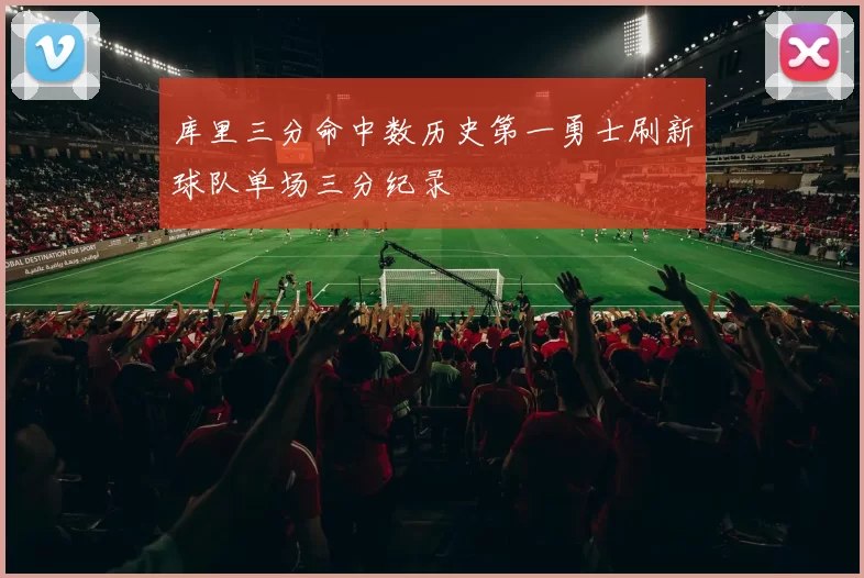 库里三分命中数历史第一勇士刷新球队单场三分纪录