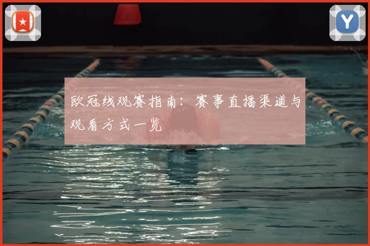 欧冠线观赛指南:赛事直播渠道与观看方式一览
