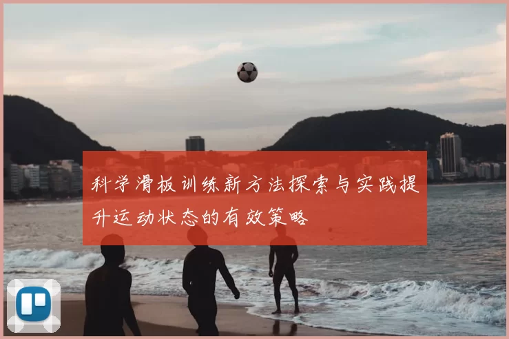 科学滑板训练新方法探索与实践提升运动状态的有效策略