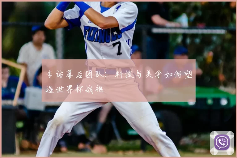 专访幕后团队：科技与美学如何塑造世界杯战袍