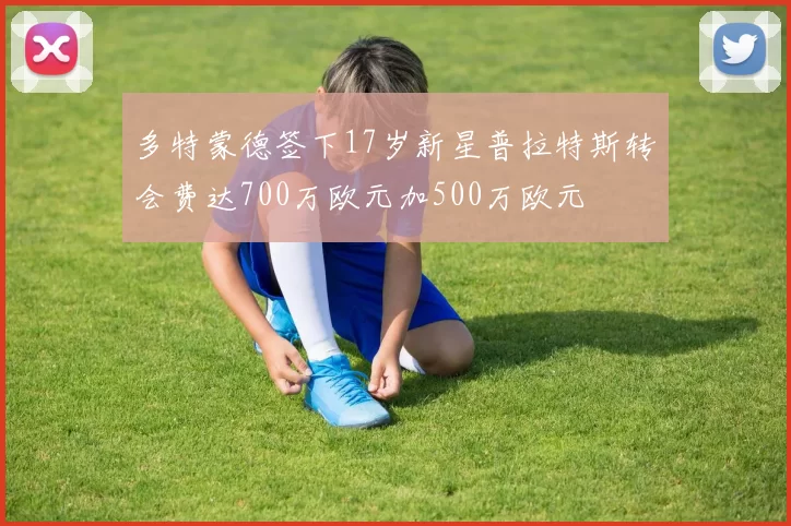多特蒙德签下17岁新星普拉特斯转会费达700万欧元加500万欧元
