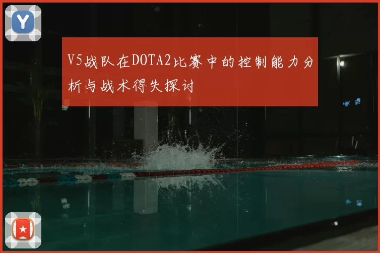V5战队在DOTA2比赛中的控制能力分析与战术得失探讨