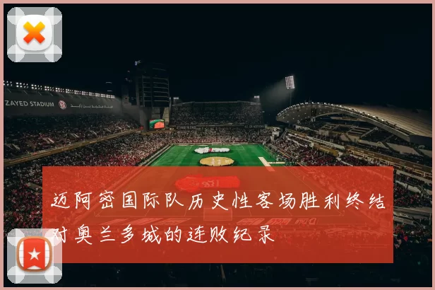 迈阿密国际队历史性客场胜利终结对奥兰多城的连败纪录