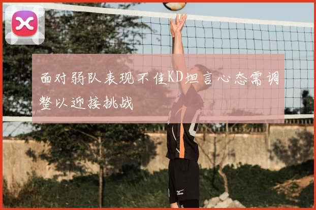 面对弱队表现不佳KD坦言心态需调整以迎接挑战