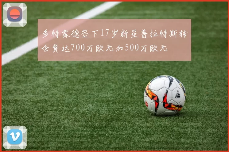 多特蒙德签下17岁新星普拉特斯转会费达700万欧元加500万欧元
