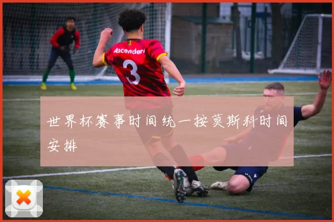 世界杯赛事时间统一按莫斯科时间安排
