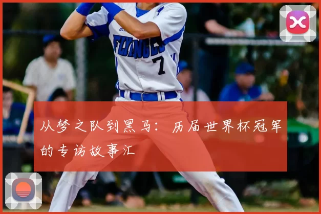 从梦之队到黑马:历届世界杯冠军的专访故事汇