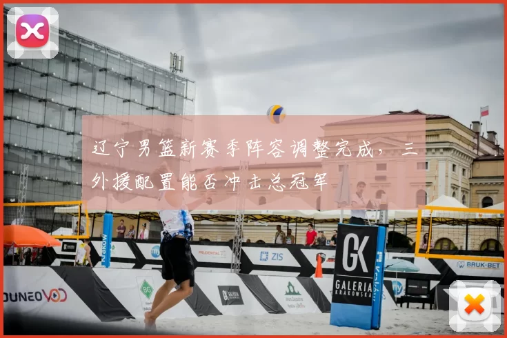 辽宁男篮新赛季阵容调整完成,三外援配置能否冲击总冠军