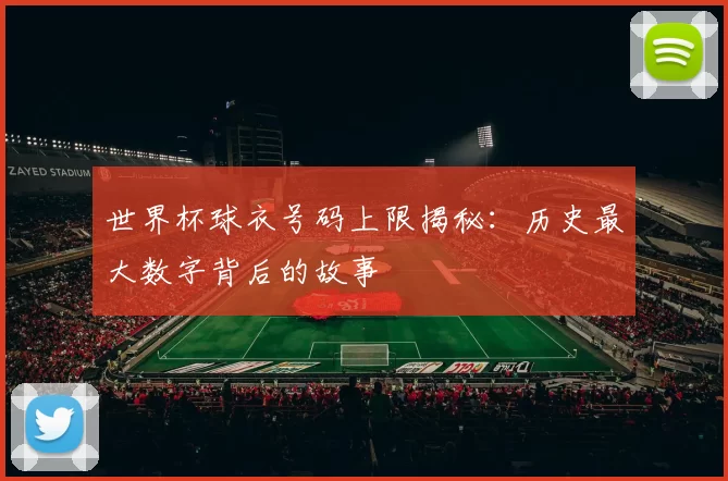 世界杯球衣号码上限揭秘：历史最大数字背后的故事