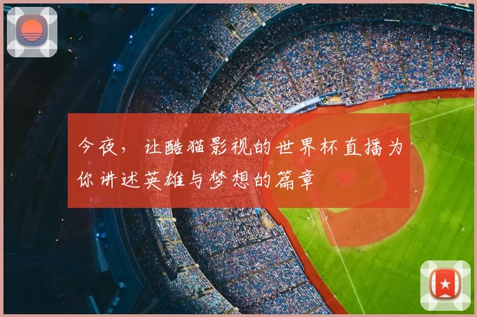 今夜,让酷猫影视的世界杯直播为你讲述英雄与梦想的篇章