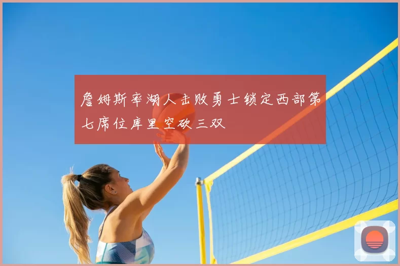 詹姆斯率湖人击败勇士锁定西部第七席位库里空砍三双
