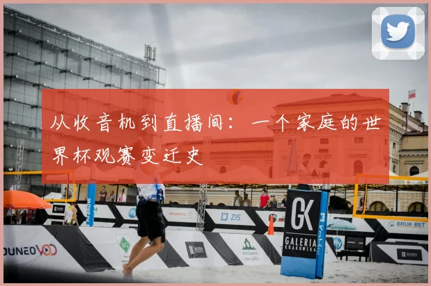 从收音机到直播间：一个家庭的世界杯观赛变迁史