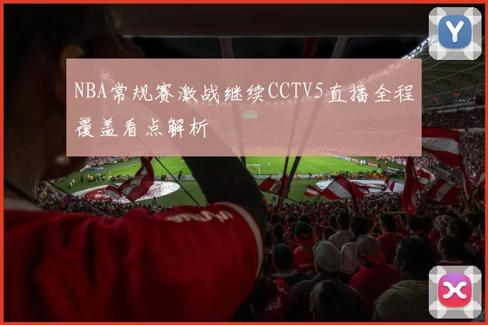 NBA常规赛激战继续CCTV5直播全程覆盖看点解析