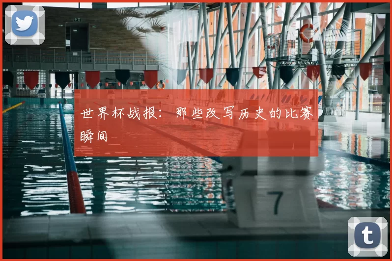 世界杯战报:那些改写历史的比赛瞬间