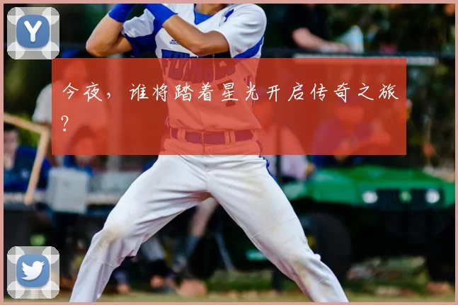 今夜,谁将踏着星光开启传奇之旅?