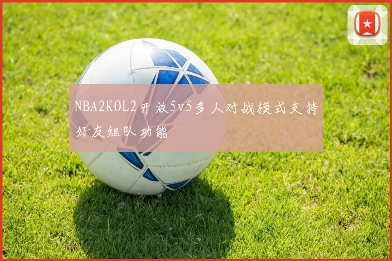 NBA2KOL2开放5v5多人对战模式支持好友组队功能