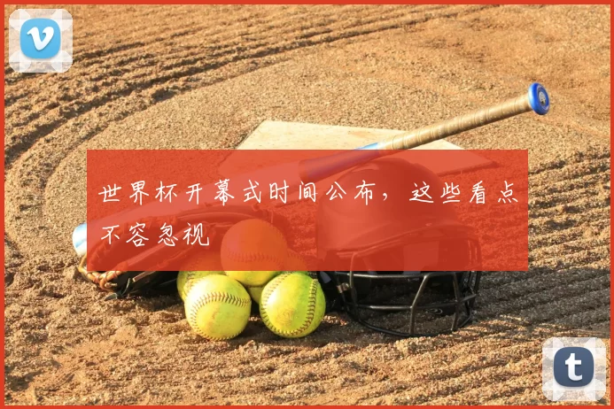 世界杯开幕式时间公布，这些看点不容忽视