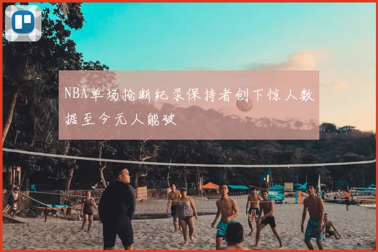 NBA单场抢断纪录保持者创下惊人数据至今无人能破