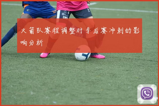火箭队赛程调整对季后赛冲刺的影响分析